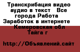 Транскрибация видео/аудио в текст - Все города Работа » Заработок в интернете   . Кемеровская обл.,Тайга г.